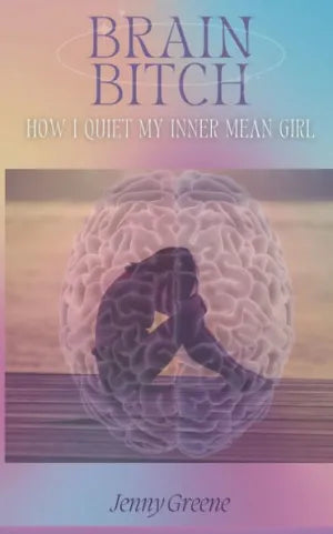 Book; Brain Bitch: How I Quiet My Inner Mean Girl by Jenny Greene